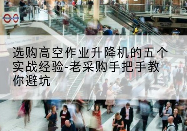 泰宁高空作业升降机厂家-选购高空作业升降机的五个实战经验-老采购手把手教你避坑