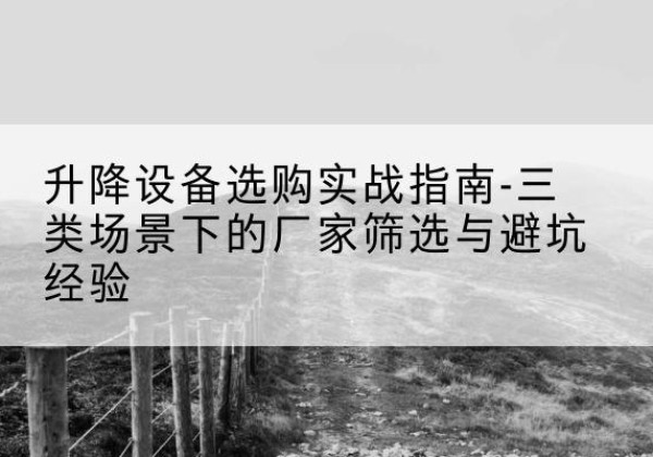 泰宁移动式升降机厂家推荐-升降设备选购实战指南-三类场景下的厂家筛选与避坑经验