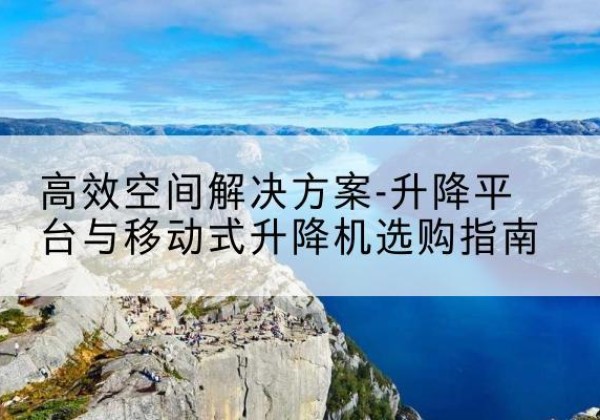 泰宁升降平台厂家-*空间解决方案-升降平台与移动式升降机选购指南