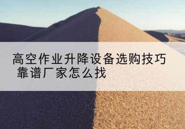 泰宁电动升降平台厂家推荐-高空作业升降设备选购技巧 靠谱厂家怎么找