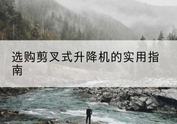 泰宁剪叉式升降机怎么选-选购剪叉式升降机的实用指南