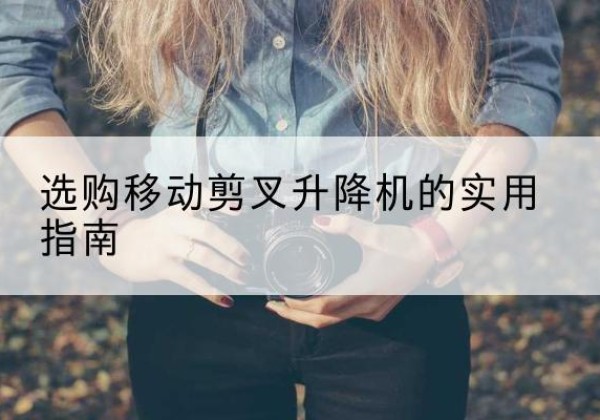 泰宁移动剪叉升降机怎么选-选购移动剪叉升降机的实用指南