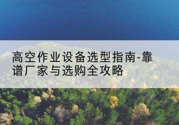 泰宁升降车厂家-高空作业设备选型指南-靠谱厂家与选购全攻略