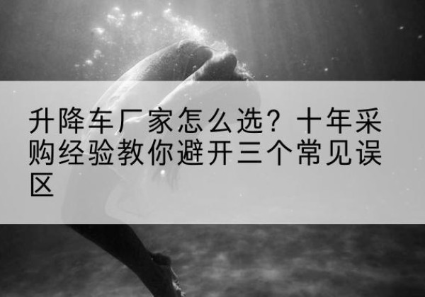 泰宁升降车厂家-怎么选？十年采购经验教你避开三个常见误区
