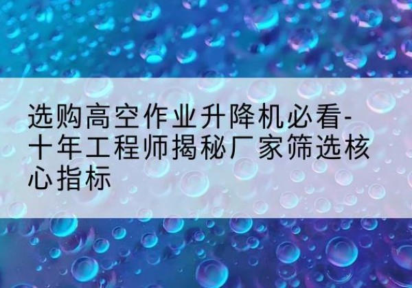 泰宁高空作业升降机厂家推荐-选购高空作业升降机必看-十年工程师揭秘厂家筛选核心指标
